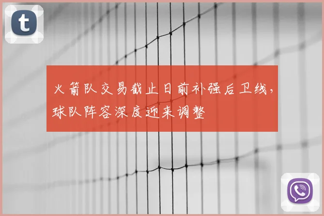 火箭队交易截止日前补强后卫线，球队阵容深度迎来调整