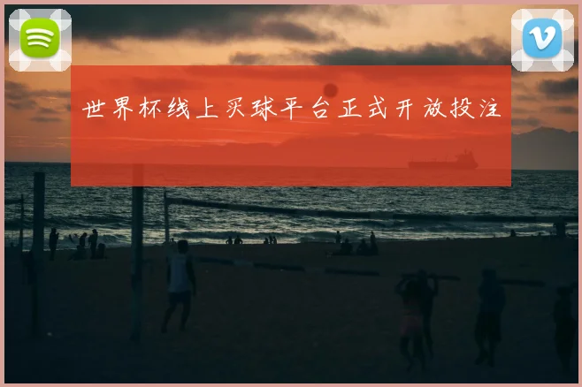 世界杯线上买球平台正式开放投注