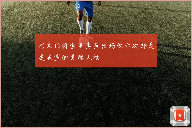 尤文门将索里奥虽出场仅六次却是更衣室的灵魂人物