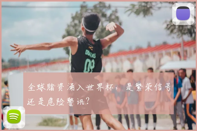 全球赌资涌入世界杯,是繁荣信号还是危险警讯?