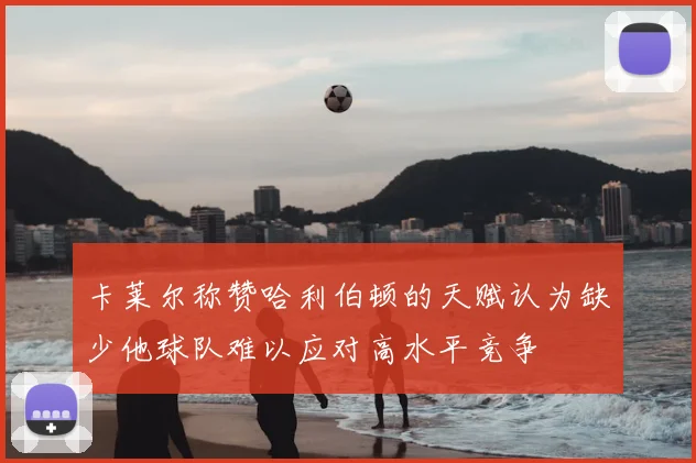 卡莱尔称赞哈利伯顿的天赋认为缺少他球队难以应对高水平竞争