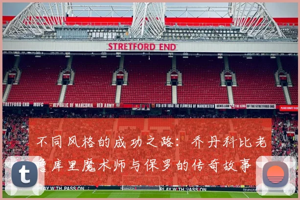 不同风格的成功之路：乔丹科比老詹库里魔术师与保罗的传奇故事