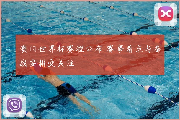 澳门世界杯赛程公布 赛事看点与备战安排受关注