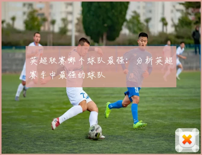 英超联赛哪个球队最强：分析英超赛季中最强的球队