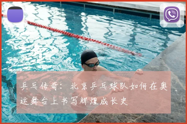 乒乓传奇：北京乒乓球队如何在奥运舞台上书写辉煌成长史