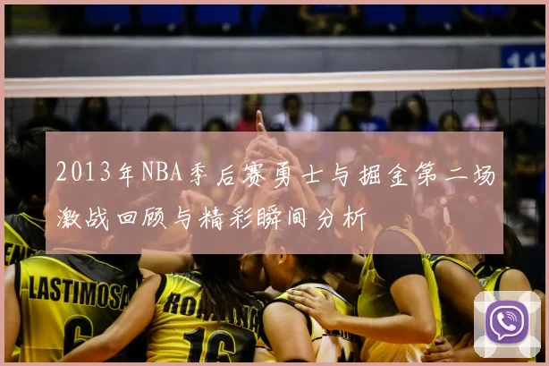 2013年NBA季后赛勇士与掘金第二场激战回顾与精彩瞬间分析