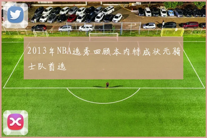 2013年NBA选秀回顾本内特成状元骑士队首选