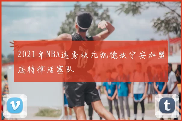 2021年NBA选秀状元凯德坎宁安加盟底特律活塞队