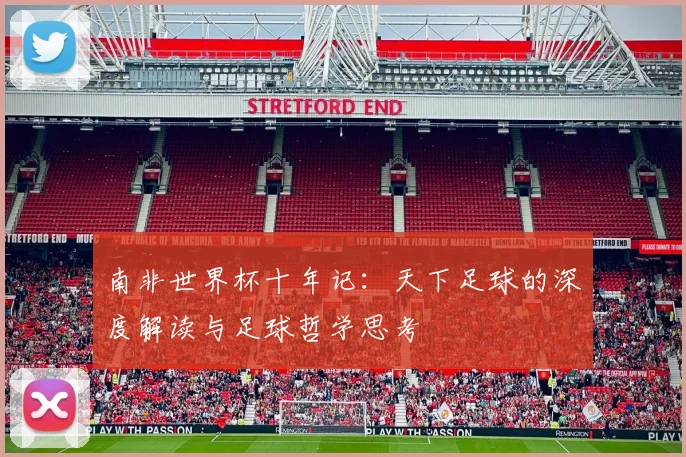 南非世界杯十年记:天下足球的深度解读与足球哲学思考