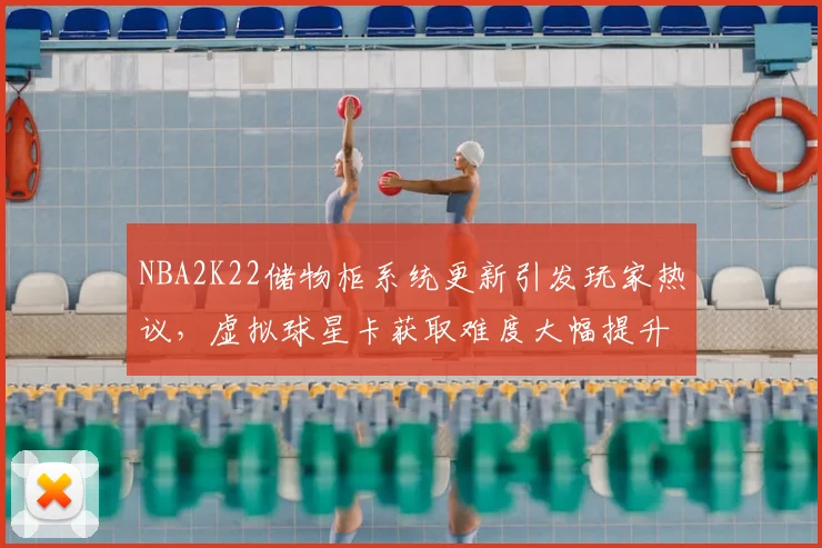 NBA2K22储物柜系统更新引发玩家热议，虚拟球星卡获取难度大幅提升