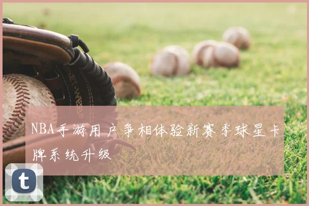 NBA手游用户争相体验新赛季球星卡牌系统升级