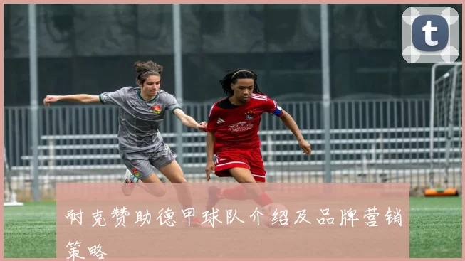 耐克赞助德甲球队介绍及品牌营销策略