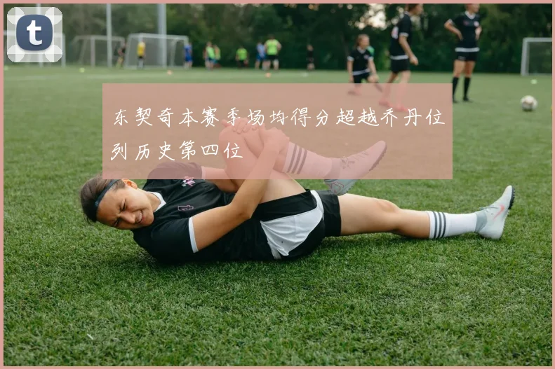 东契奇本赛季场均得分超越乔丹位列历史第四位