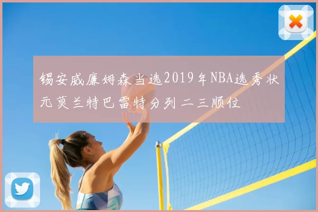 锡安威廉姆森当选2019年NBA选秀状元莫兰特巴雷特分列二三顺位