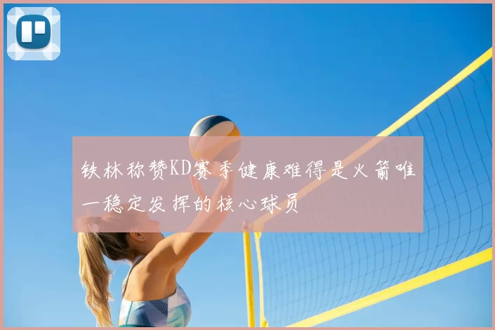 铁林称赞KD赛季健康难得是火箭唯一稳定发挥的核心球员