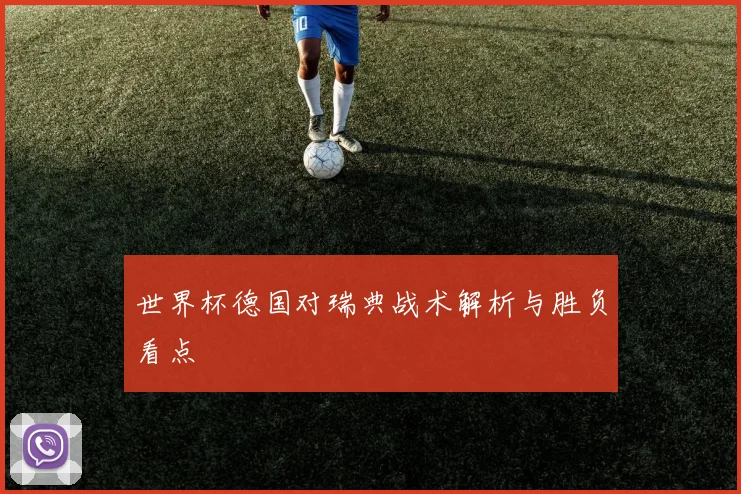 世界杯德国对瑞典战术解析与胜负看点