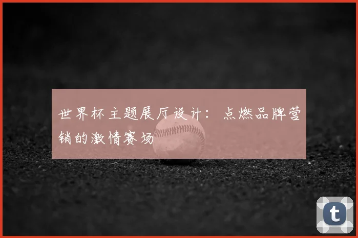 世界杯主题展厅设计：点燃品牌营销的激情赛场