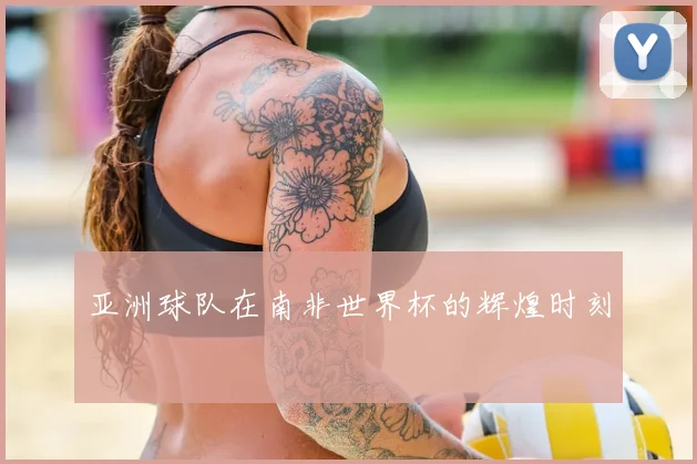 亚洲球队在南非世界杯的辉煌时刻