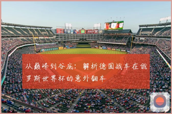 从巅峰到谷底:解析德国战车在俄罗斯世界杯的意外翻车